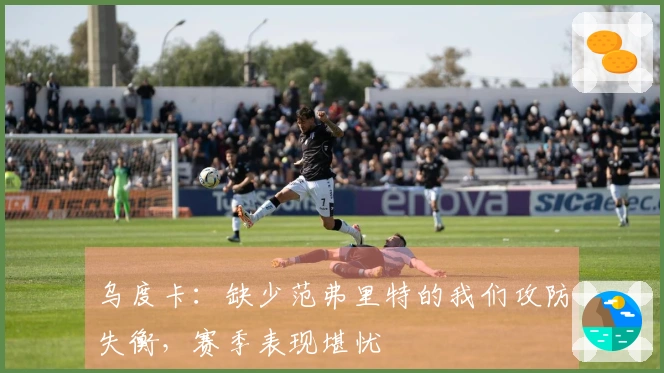 乌度卡：缺少范弗里特的我们攻防失衡，赛季表现堪忧