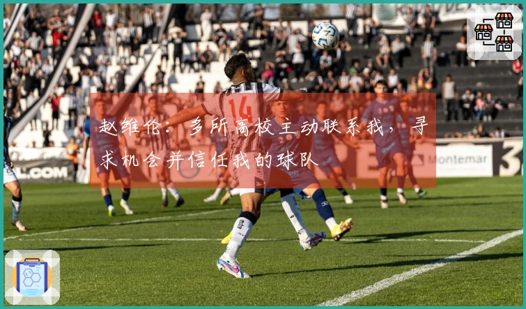 赵维伦：多所高校主动联系我，寻求机会并信任我的球队