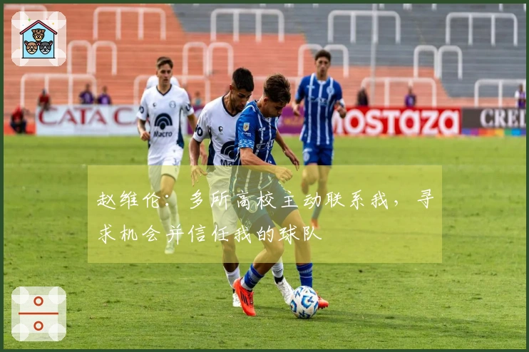 赵维伦：多所高校主动联系我，寻求机会并信任我的球队