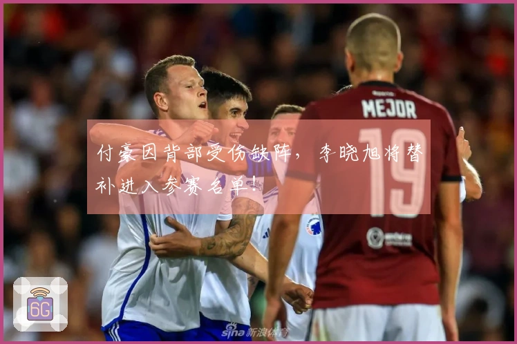 付豪因背部受伤缺阵，李晓旭将替补进入参赛名单！