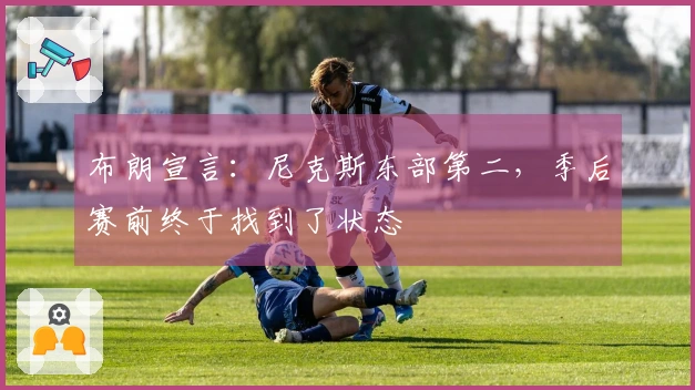 布朗宣言：尼克斯东部第二，季后赛前终于找到了状态