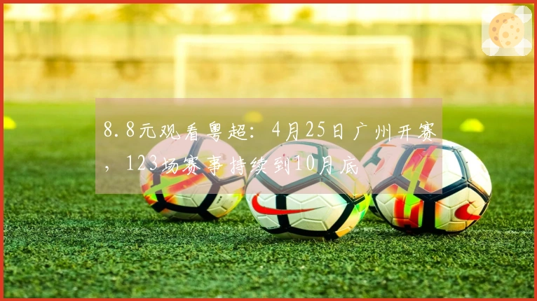 8.8元观看粤超：4月25日广州开赛，123场赛事持续到10月底