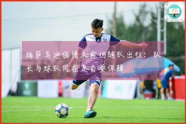 梅萨乌迪伤情未愈仍随队出征：队长与球队同在是首要保障