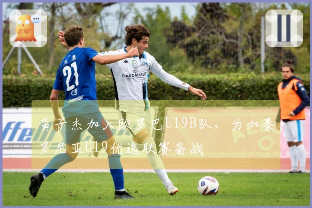 黄子杰加入欧罗巴U19B队，为加泰罗尼亚U19优选联赛备战