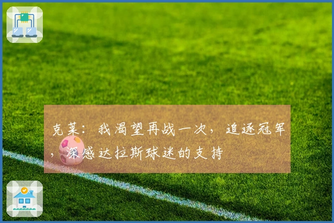 克莱：我渴望再战一次，追逐冠军，深感达拉斯球迷的支持