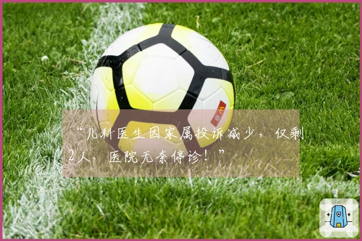 “儿科医生因家属投诉减少，仅剩2人，医院无奈停诊！”